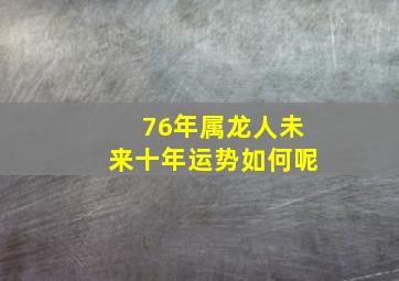 76年属龙人未来十年运势如何呢