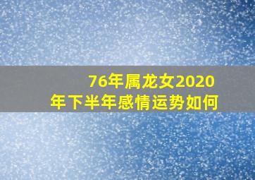 76年属龙女2020年下半年感情运势如何