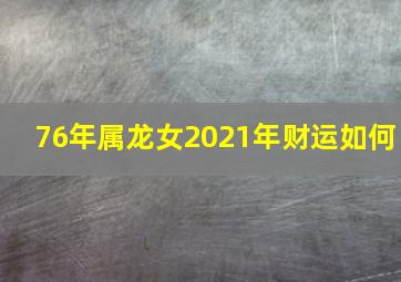 76年属龙女2021年财运如何