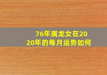 76年属龙女在2020年的每月运势如何