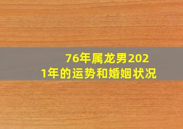 76年属龙男2021年的运势和婚姻状况