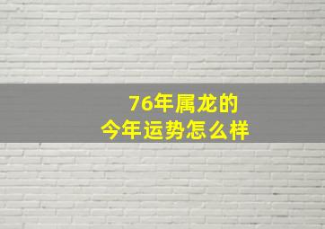 76年属龙的今年运势怎么样