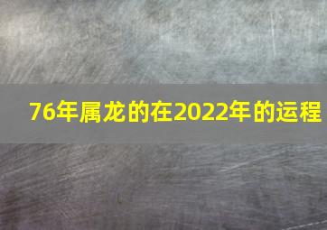 76年属龙的在2022年的运程