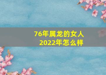 76年属龙的女人2022年怎么样