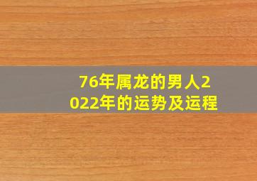 76年属龙的男人2022年的运势及运程