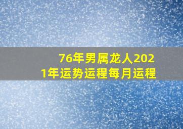 76年男属龙人2021年运势运程每月运程