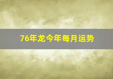 76年龙今年每月运势