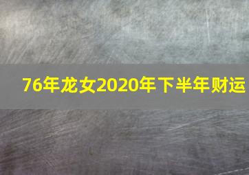 76年龙女2020年下半年财运