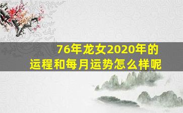 76年龙女2020年的运程和每月运势怎么样呢