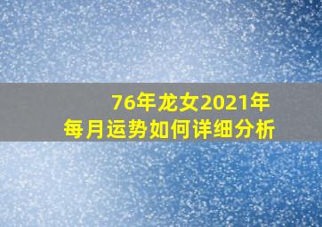 76年龙女2021年每月运势如何详细分析