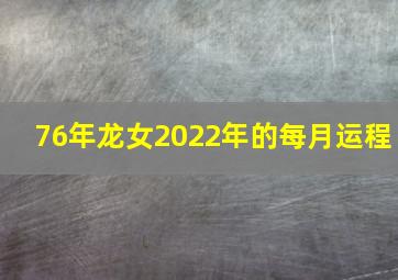 76年龙女2022年的每月运程