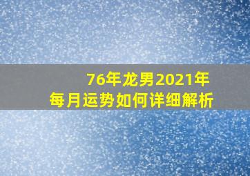 76年龙男2021年每月运势如何详细解析