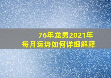 76年龙男2021年每月运势如何详细解释