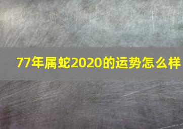 77年属蛇2020的运势怎么样