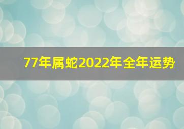 77年属蛇2022年全年运势