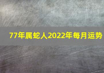 77年属蛇人2022年每月运势