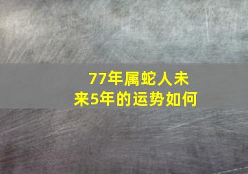 77年属蛇人未来5年的运势如何