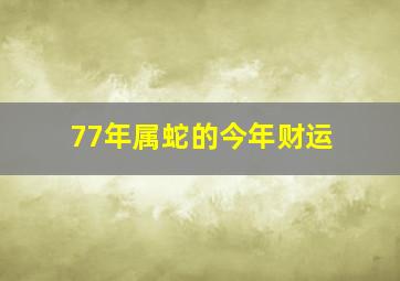 77年属蛇的今年财运