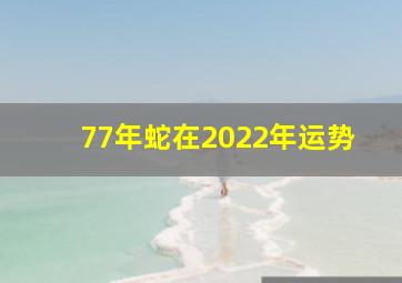 77年蛇在2022年运势