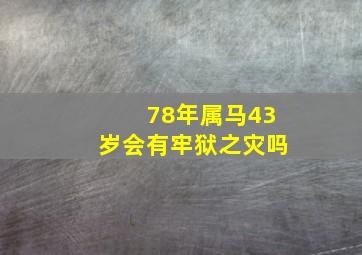 78年属马43岁会有牢狱之灾吗