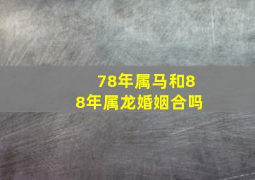 78年属马和88年属龙婚姻合吗