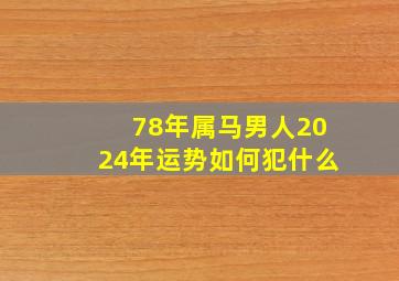 78年属马男人2024年运势如何犯什么