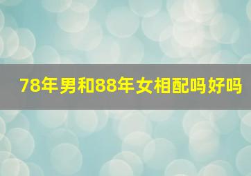 78年男和88年女相配吗好吗