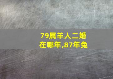 79属羊人二婚在哪年,87年兔