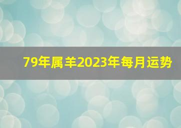 79年属羊2023年每月运势