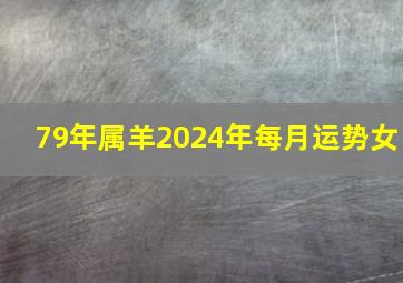 79年属羊2024年每月运势女