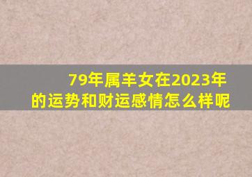 79年属羊女在2023年的运势和财运感情怎么样呢