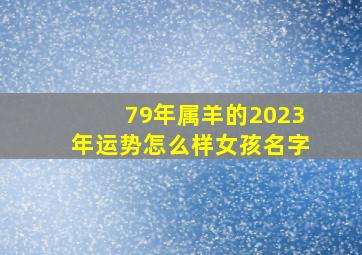 79年属羊的2023年运势怎么样女孩名字