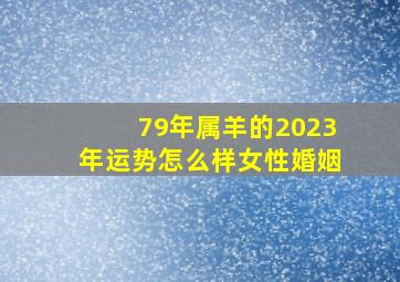 79年属羊的2023年运势怎么样女性婚姻