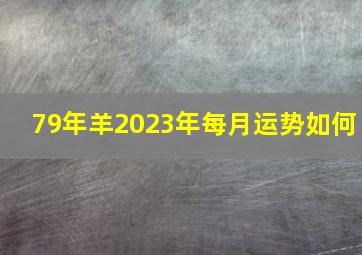 79年羊2023年每月运势如何