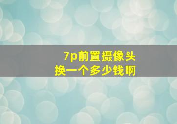 7p前置摄像头换一个多少钱啊