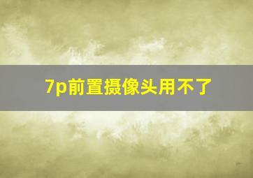 7p前置摄像头用不了