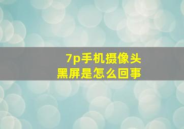 7p手机摄像头黑屏是怎么回事