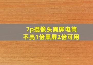 7p摄像头黑屏电筒不亮1倍黑屏2倍可用