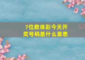 7位数体彩今天开奖号码是什么意思