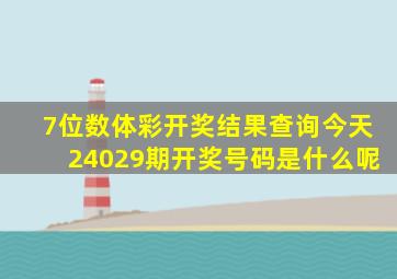 7位数体彩开奖结果查询今天24029期开奖号码是什么呢