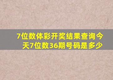 7位数体彩开奖结果查询今天7位数36期号码是多少