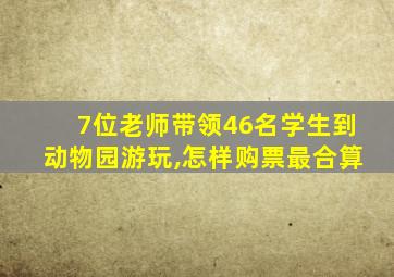 7位老师带领46名学生到动物园游玩,怎样购票最合算