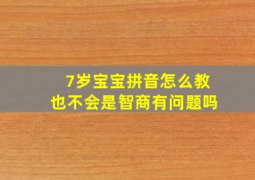 7岁宝宝拼音怎么教也不会是智商有问题吗