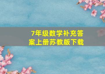 7年级数学补充答案上册苏教版下载