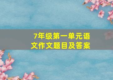 7年级第一单元语文作文题目及答案