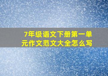 7年级语文下册第一单元作文范文大全怎么写