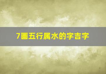 7画五行属水的字吉字