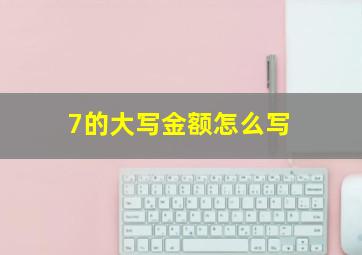 7的大写金额怎么写