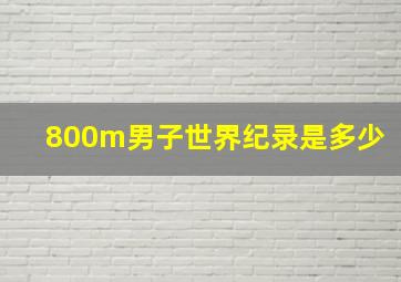 800m男子世界纪录是多少