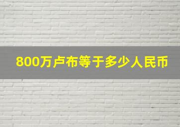 800万卢布等于多少人民币